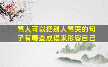 骂人可以把别人骂哭的句子有哪些成语来形容自己