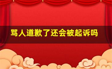 骂人道歉了还会被起诉吗