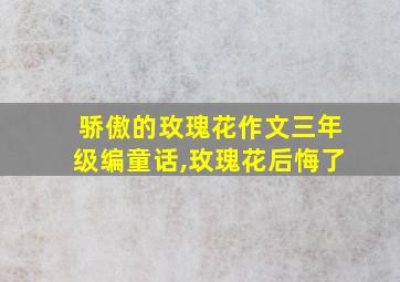 骄傲的玫瑰花作文三年级编童话,玫瑰花后悔了