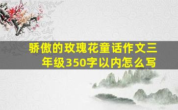 骄傲的玫瑰花童话作文三年级350字以内怎么写