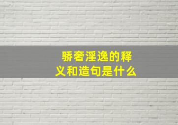 骄奢淫逸的释义和造句是什么