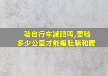 骑自行车减肥吗,要骑多少公里才能瘦肚腩和腰