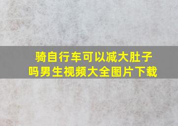 骑自行车可以减大肚子吗男生视频大全图片下载