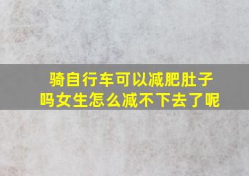 骑自行车可以减肥肚子吗女生怎么减不下去了呢