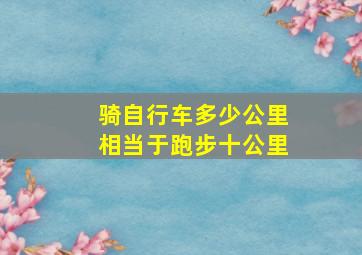 骑自行车多少公里相当于跑步十公里