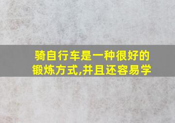 骑自行车是一种很好的锻炼方式,并且还容易学