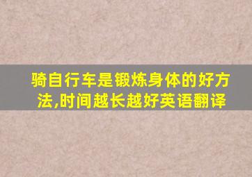 骑自行车是锻炼身体的好方法,时间越长越好英语翻译