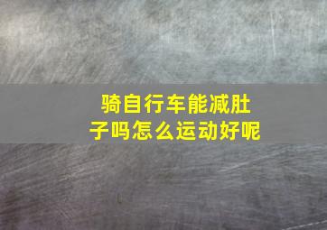 骑自行车能减肚子吗怎么运动好呢