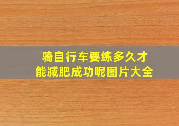 骑自行车要练多久才能减肥成功呢图片大全