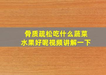 骨质疏松吃什么蔬菜水果好呢视频讲解一下