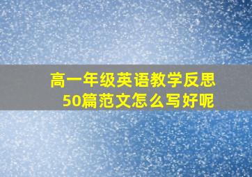 高一年级英语教学反思50篇范文怎么写好呢