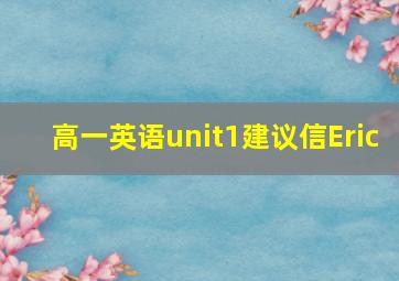 高一英语unit1建议信Eric