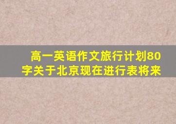 高一英语作文旅行计划80字关于北京现在进行表将来