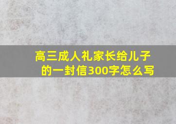 高三成人礼家长给儿子的一封信300字怎么写