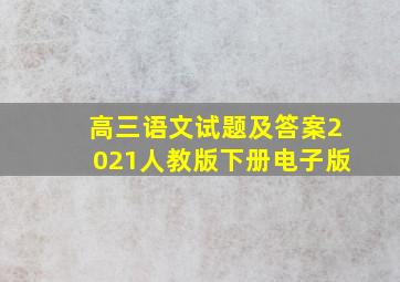 高三语文试题及答案2021人教版下册电子版