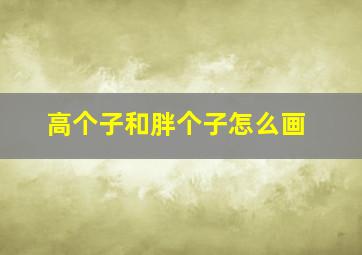 高个子和胖个子怎么画