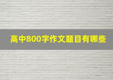 高中800字作文题目有哪些