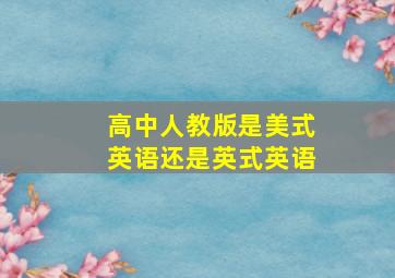 高中人教版是美式英语还是英式英语