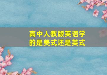 高中人教版英语学的是美式还是英式