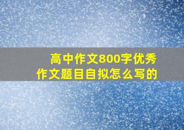 高中作文800字优秀作文题目自拟怎么写的