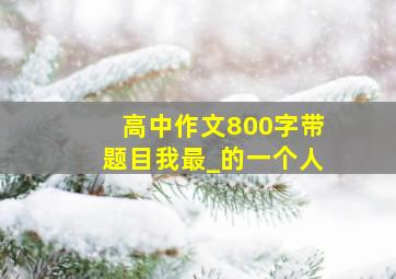 高中作文800字带题目我最_的一个人