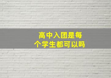 高中入团是每个学生都可以吗