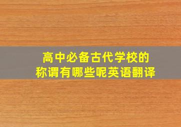 高中必备古代学校的称谓有哪些呢英语翻译