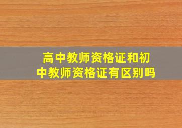 高中教师资格证和初中教师资格证有区别吗