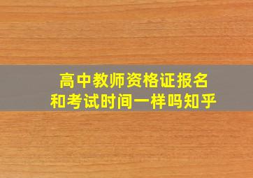 高中教师资格证报名和考试时间一样吗知乎