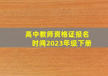 高中教师资格证报名时间2023年级下册