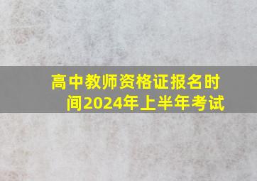 高中教师资格证报名时间2024年上半年考试