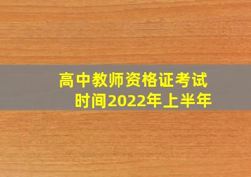 高中教师资格证考试时间2022年上半年