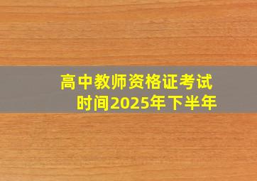 高中教师资格证考试时间2025年下半年