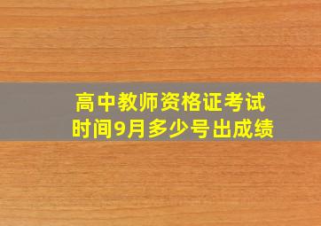 高中教师资格证考试时间9月多少号出成绩