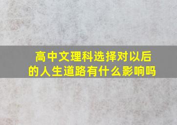 高中文理科选择对以后的人生道路有什么影响吗