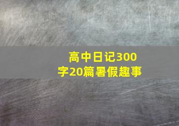 高中日记300字20篇暑假趣事