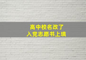 高中校名改了入党志愿书上填