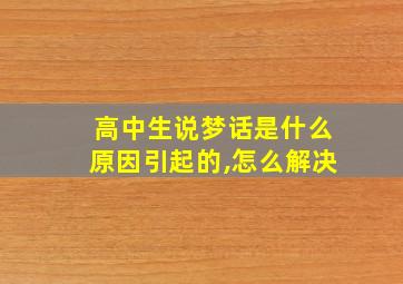 高中生说梦话是什么原因引起的,怎么解决