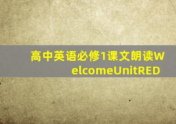 高中英语必修1课文朗读WelcomeUnitRED