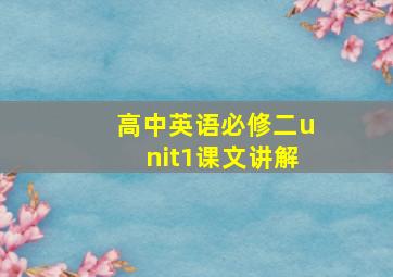 高中英语必修二unit1课文讲解