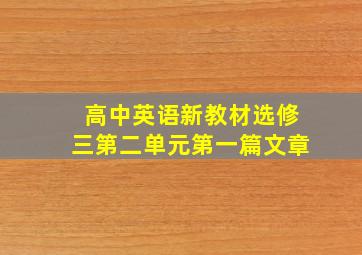 高中英语新教材选修三第二单元第一篇文章