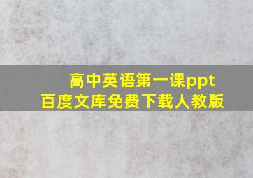 高中英语第一课ppt百度文库免费下载人教版