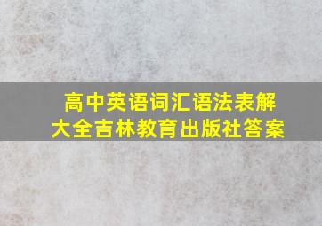 高中英语词汇语法表解大全吉林教育出版社答案