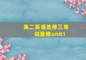 高二英语选修三单词音频unit1