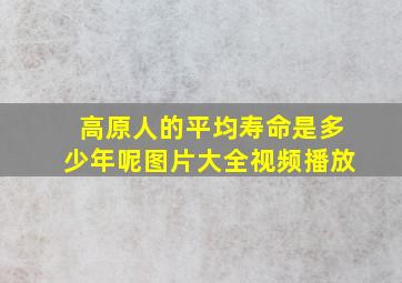 高原人的平均寿命是多少年呢图片大全视频播放