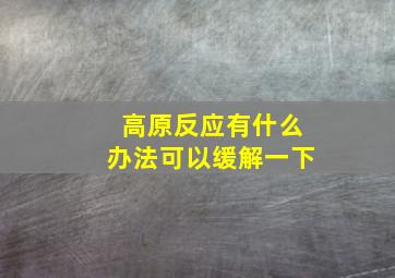 高原反应有什么办法可以缓解一下