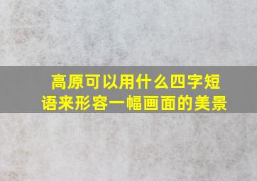 高原可以用什么四字短语来形容一幅画面的美景