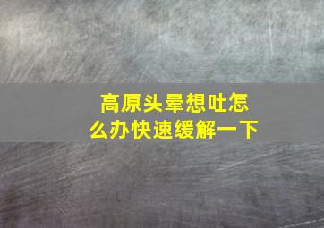 高原头晕想吐怎么办快速缓解一下