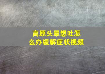 高原头晕想吐怎么办缓解症状视频