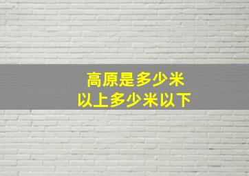 高原是多少米以上多少米以下